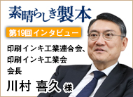 第19回インタビュー:印刷インキ工業連合会、印刷インキ工業会　会長 川村 喜久様