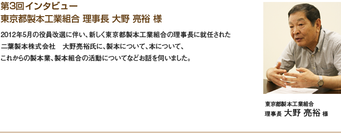 第3回インタビュー 東京都製本工業組合 理事長 大野 亮裕 様